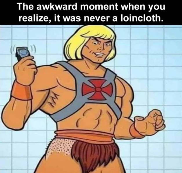 he man shaved - The awkward moment when you realize, it was never a loincloth.