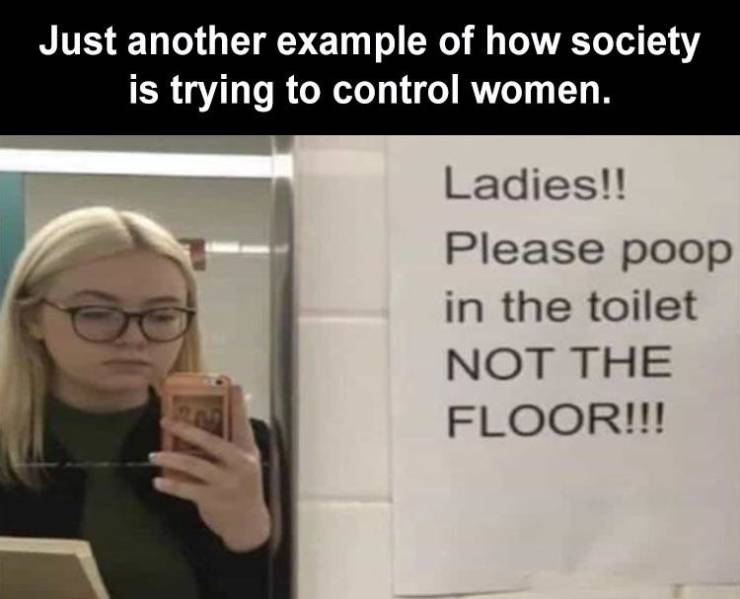glasses - Just another example of how society is trying to control women. Ladies!! Please poop in the toilet Not The Floor!!!
