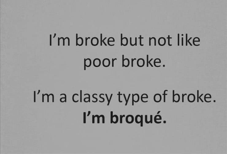 bible quotes - I'm broke but not poor broke. I'm a classy type of broke. I'm broqu.