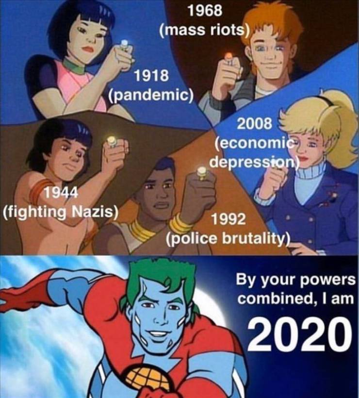 captain planet meme - 1968 mass riots 1918 pandemic 2008 economic depression 1944 fighting Nazis 1992 police brutality By your powers combined, I am 2020