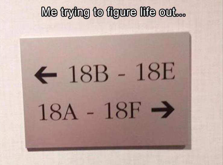 18b meme - Me trying to figure life out... 18B 18E 18A 18F