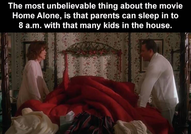 religion - The most unbelievable thing about the movie Home Alone, is that parents can sleep in to 8 a.m. with that many kids in the house. Ste It