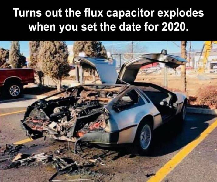 you set the flux capacitor to 2020 - Turns out the flux capacitor explodes when you set the date for 2020.
