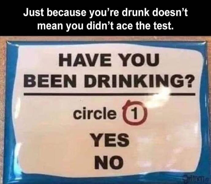 material - Just because you're drunk doesn't mean you didn't ace the test. Have You Been Drinking? circle 1 1 Yes No