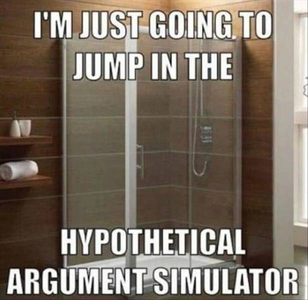 shower argument meme - I'M Just Going To Jump In The Hypothetical Argument Simulator