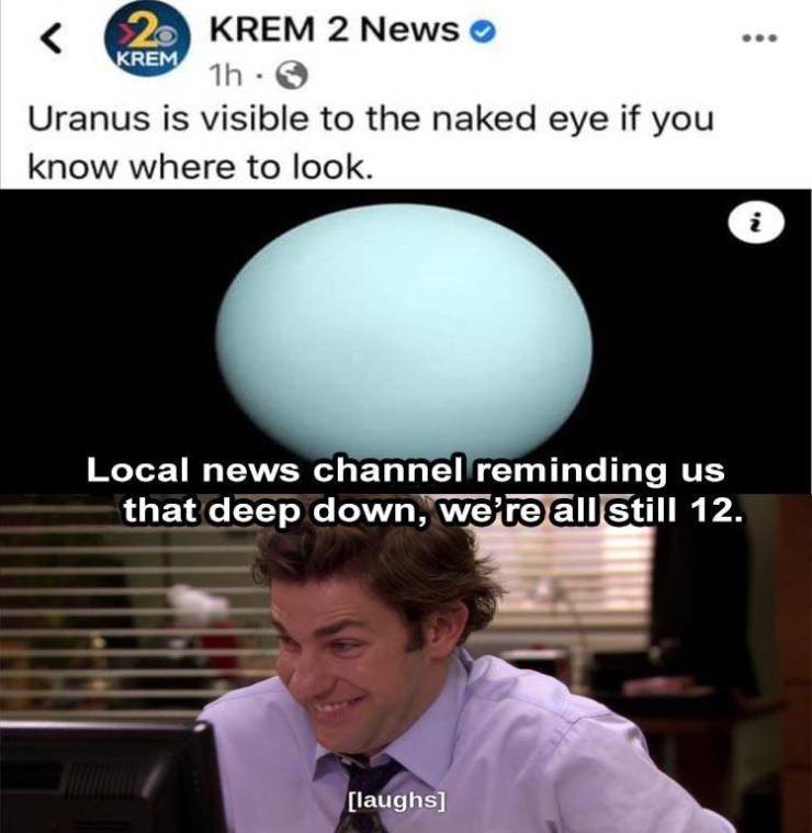 photo caption - Krem 2 Krem 2 News 1h. Uranus is visible to the naked eye if you know where to look. 3 Local news channel reminding us that deep down, we're all still 12. laughs