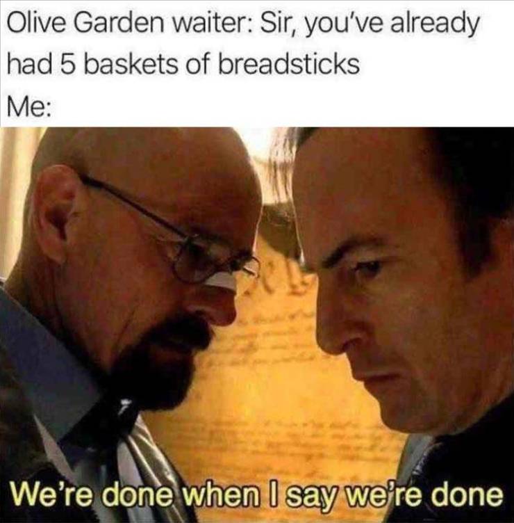 olive garden memes - Olive Garden waiter Sir, you've already had 5 baskets of breadsticks Me We're done when I say we're done