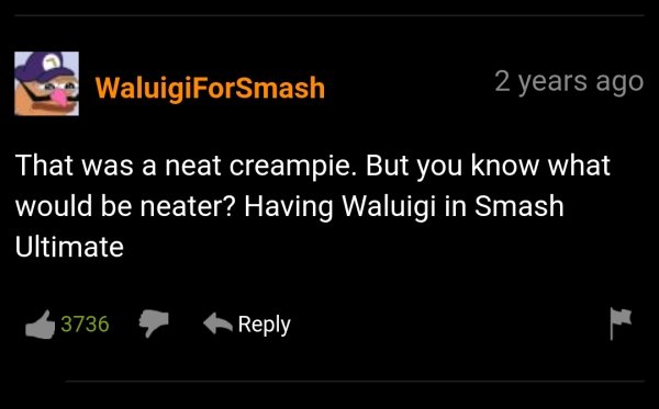 funny pornhub comments - That was a neat creampie. But you know what would be neater? Having Waluigi in Smash Ultimate
