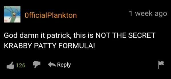funny pornhub comments - God damn it patrick, this is Not The Secret Krabby Patty Formula!