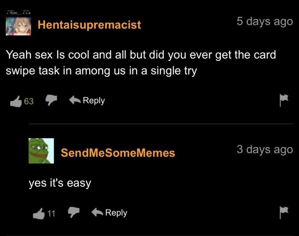 funny pornhub comments - Yeah sex Is cool and all but did you ever get the card swipe task in among us in a single try 63 SendMeSomeMemes 3 days ago yes it's easy 11