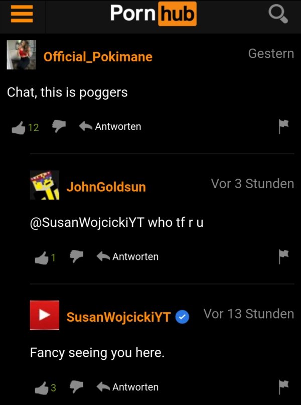 funny pornhub comments - Official_Pokimane Chat, this is poggers 12 Antworten JohnGoldsun Vor 3 Stunden who tfru Antworten SusanWojcickiYT Vor 13 Stunden Fancy seeing you here. 3 Antworten