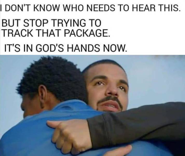 gods plan memes - I Don'T Know Who Needs To Hear This. But Stop Trying To Track That Package. It'S In God'S Hands Now.