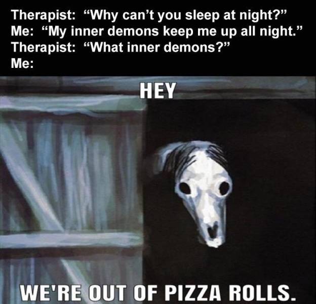 dog - Therapist "Why can't you sleep at night?" Me "My inner demons keep me up all night. Therapist "What inner demons? Me Hey We'Re Out Of Pizza Rolls.
