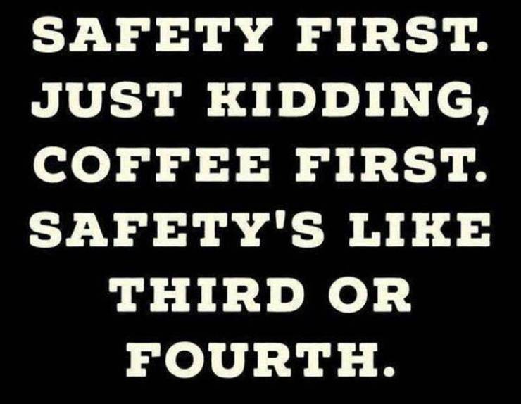 never give up - Safety First. Just Kidding, Coffee First. Safety'S Third Or Fourth.