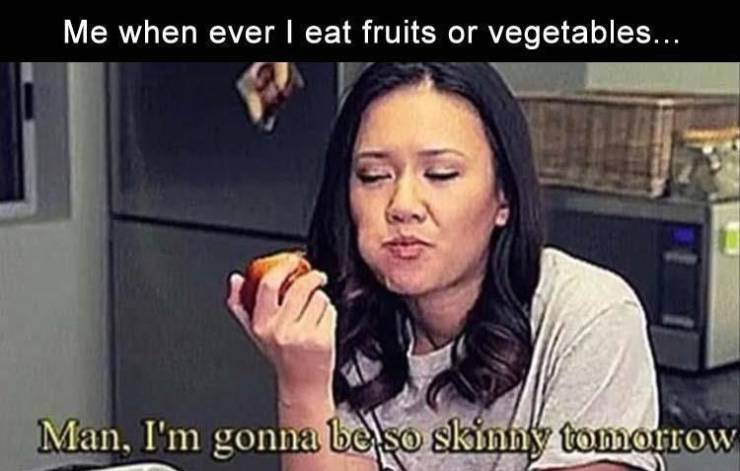 Internet meme - Me when ever I eat fruits or vegetables... Man, I'm gonna be so skinny tomorrow