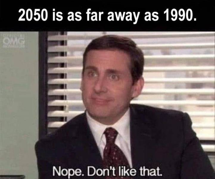 nope don t like that meme - 2050 is as far away as 1990. Omg Nope. Don't that.