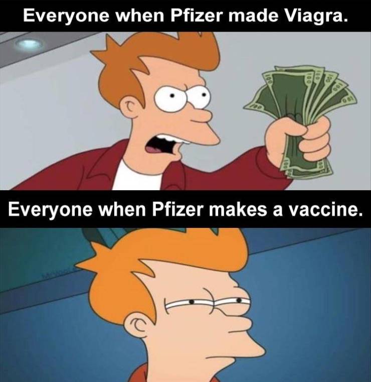 overtime available - Everyone when Pfizer made Viagra. Everyone when Pfizer makes a vaccine.