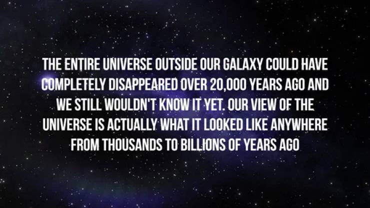 atmosphere - The Entire Universe Outside Our Galaxy Could Have Completely Disappeared Over 20,000 Years Ago And We Still Wouldn'T Know It Yet. Our View Of The Universe Is Actually What It Looked Anywhere From Thousands To Billions Of Years Ago