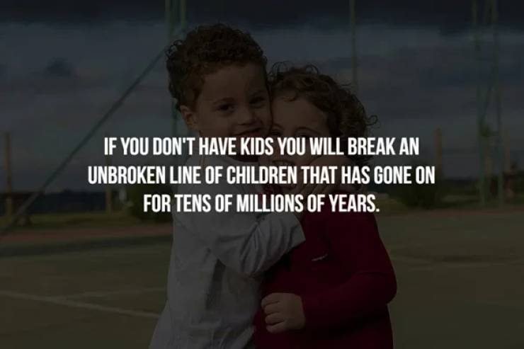 sky - If You Don'T Have Kids You Will Break An Unbroken Line Of Children That Has Gone On For Tens Of Millions Of Years.