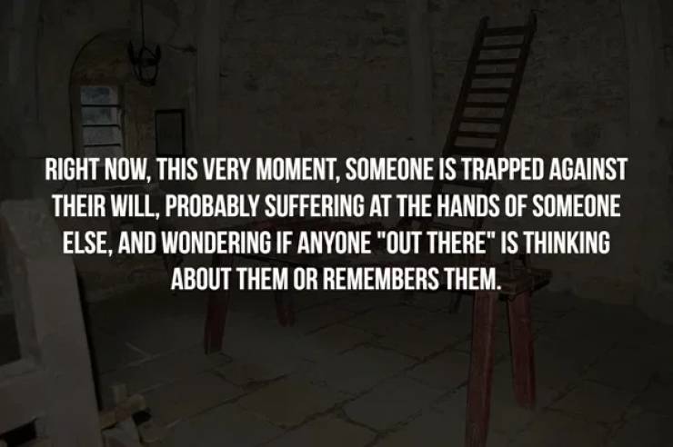 darkness - Right Now, This Very Moment, Someone Is Trapped Against Their Will, Probably Suffering At The Hands Of Someone Else, And Wondering If Anyone "Out There" Is Thinking About Them Or Remembers Them.