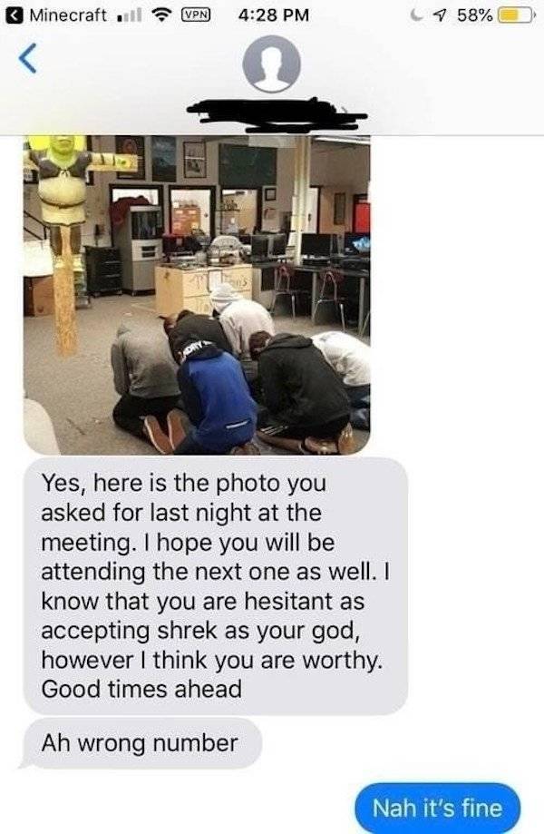 shrek god wrong number - Minecraft u Vpn 7 58% Yes, here is the photo you asked for last night at the meeting. I hope you will be attending the next one as well. I know that you are hesitant as accepting shrek as your god, however I think you are worthy. 