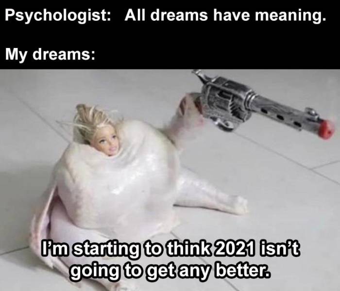 all dreams have meaning meme - Psychologist All dreams have meaning. My dreams I'm starting to think 2021 isn't going to get any better.