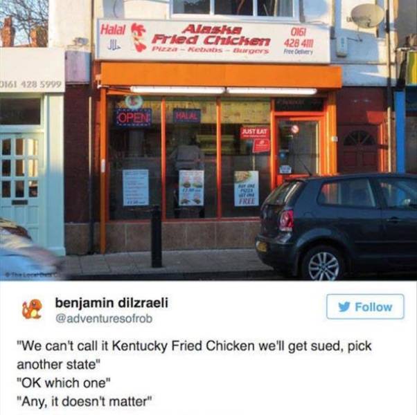 car - Halal Jul Alaska 0161 Fried Chicher 428 41 Kebab Free 0161428 5999 Open Halal Just Eat Free benjamin dilzraeli "We can't call it Kentucky Fried Chicken we'll get sued, pick another state" "Ok which one" "Any, it doesn't matter"
