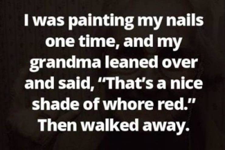 photo caption - I was painting my nails one time, and my grandma leaned over and said, That's a nice shade of whore red." Then walked away.