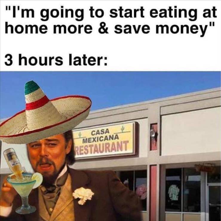 photo caption - "I'm going to start eating at home more & save money' 3 hours later Casa Mexicana Restaurant