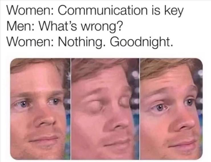 blinking guy meme - Women Communication is key Men What's wrong? Women Nothing. Goodnight.