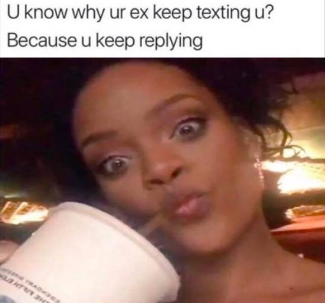 laugh funny memes - U know why ur ex keep texting u? Because u keep ing Va