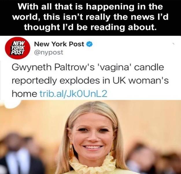 gwyneth paltrow - With all that is happening in the world, this isn't really the news I'd thought I'd be reading about. New York Post New York Post Gwyneth Paltrow's 'vagina' candle reportedly explodes in Uk woman's home trib.alJKOUnL2