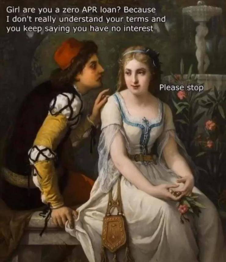 classic painting memes - Girl are you a zero Apr loan? Because I don't really understand your terms and you keep saying you have no interest Please stop