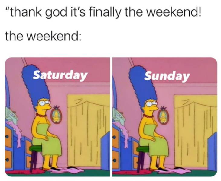 cartoon - "thank god it's finally the weekend! the weekend Saturday Sunday