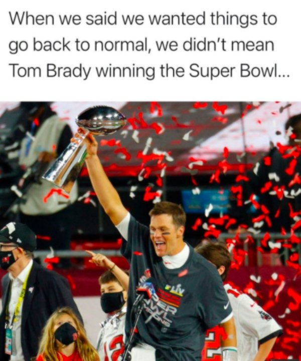 team sport - When we said we wanted things to go back to normal, we didn't mean Tom Brady winning the Super Bowl... Elin