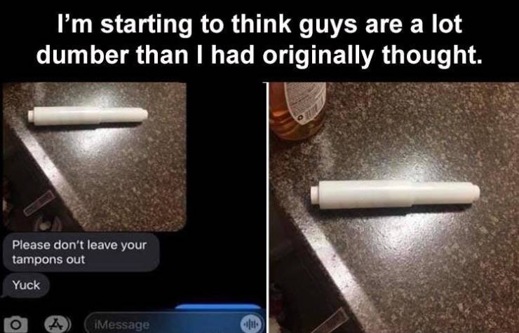 material - I'm starting to think guys are a lot dumber than I had originally thought. Please don't leave your tampons out Yuck iMessage