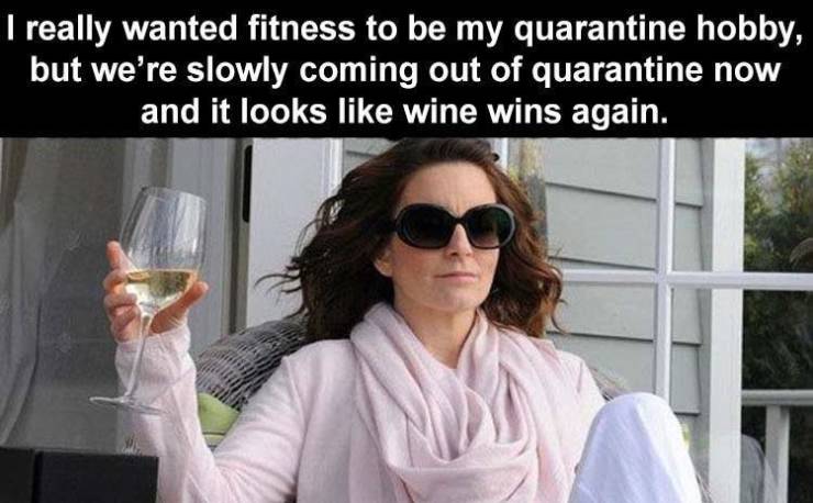 tina fey meme - I really wanted fitness to be my quarantine hobby, but we're slowly coming out of quarantine now and it looks wine wins again.
