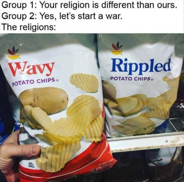 Wavy Potato Chips - Group 1 Your religion is different than ours. Group 2 Yes, let's start a war. The religions Wavy Rippled Potato Chips. Potato Chips Ap 250
