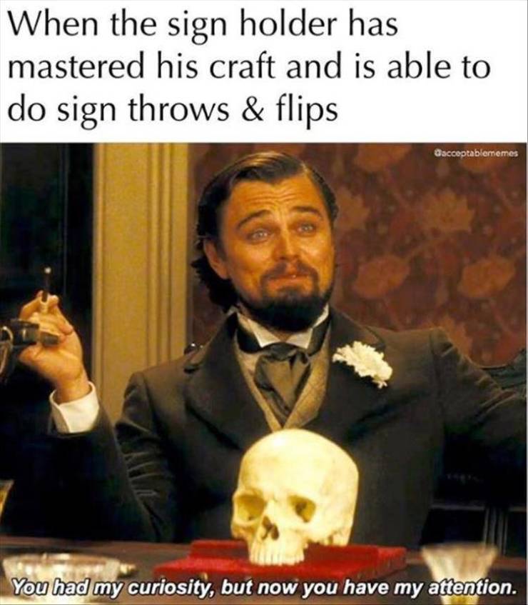 leonardo dicaprio meme template - When the sign holder has mastered his craft and is able to do sign throws & flips Dacceptablememes You had my curiosity, but now you have my attention.