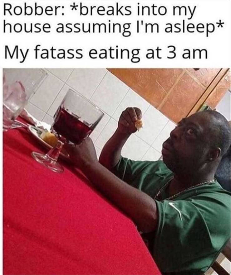 guy eating soup meme - Robber breaks into my house assuming I'm asleep My fatass eating at 3 am