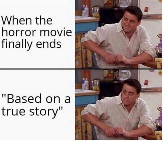 meme based on a true story - When the horror movie finally ends "Based on a true story"