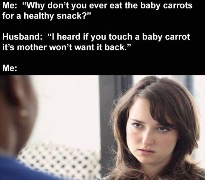 lily from at and t memes - Me "Why don't you ever eat the baby carrots for a healthy snack? Husband "I heard if you touch a baby carrot it's mother won't want it back." Me