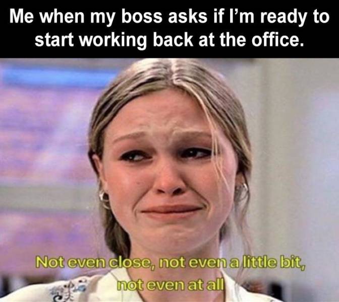 psychology memes - Me when my boss asks if I'm ready to start working back at the office. Not even close, not even a little bit, not even at all
