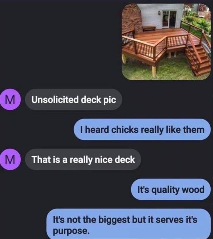 unsolicited deck pic meme - M Unsolicited deck pic I heard chicks really them M That is a really nice deck It's quality wood It's not the biggest but it serves it's purpose.