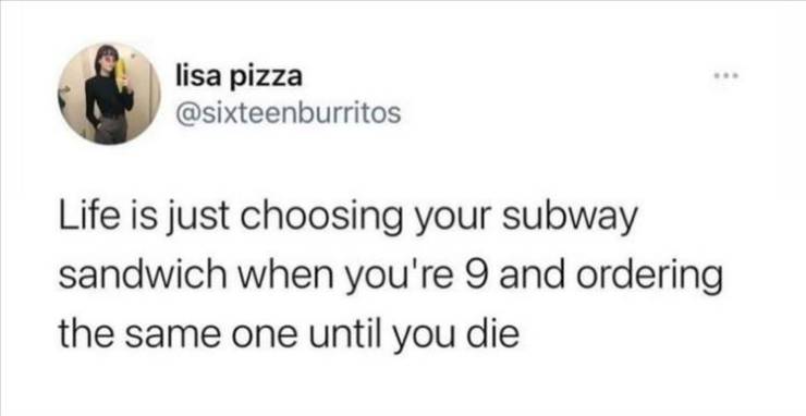 psychology student memes - lisa pizza Life is just choosing your subway sandwich when you're 9 and ordering the same one until you die