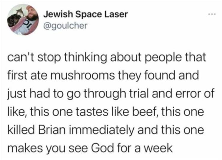 adhd memes - Jewish Space Laser 1. can't stop thinking about people that first ate mushrooms they found and just had to go through trial and error of , this one tastes beef, this one killed Brian immediately and this one makes you see God for a week