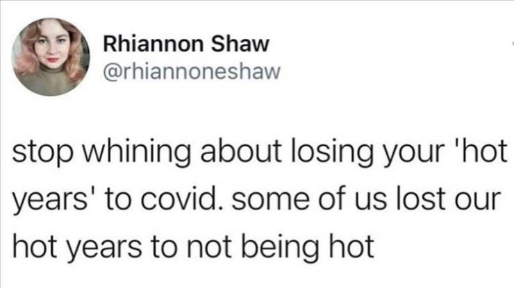 Rhiannon Shaw stop whining about losing your 'hot years' to covid. some of us lost our hot years to not being hot