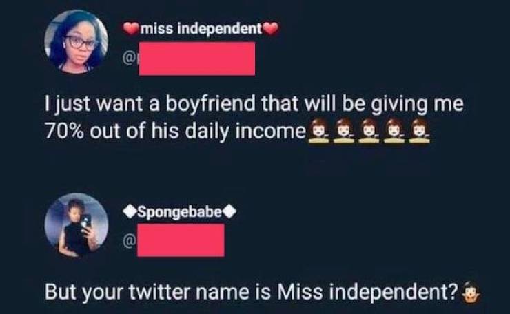 screenshot - miss independent I just want a boyfriend that will be giving me 70% out of his daily income Spongebabe @ But your twitter name is Miss independent?