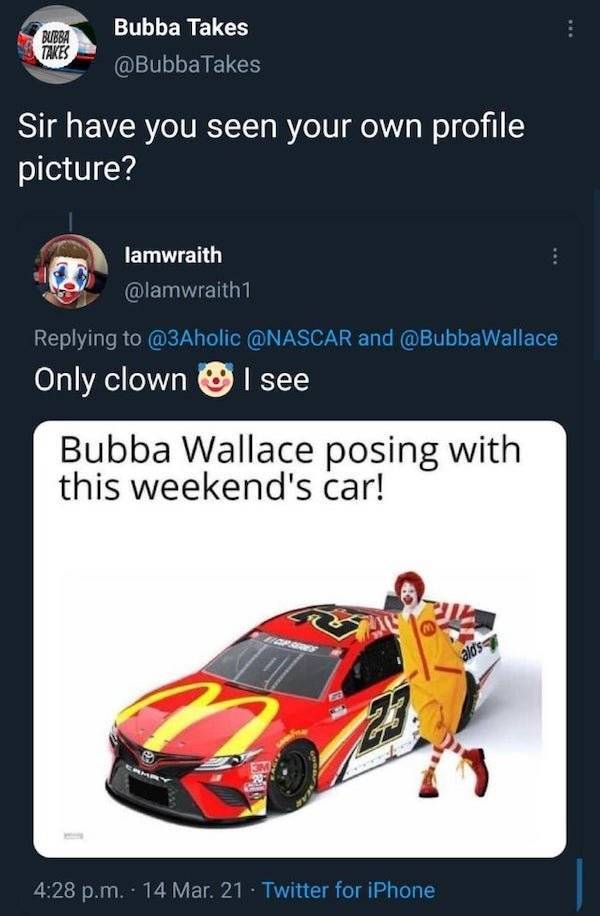 graphics - Bubba Takes Bubba Takes Sir have you seen your own profile picture? lamwraith and Only clown I see Bubba Wallace posing with this weekend's car! alds p.m. . 14 Mar. 21 Twitter for iPhone