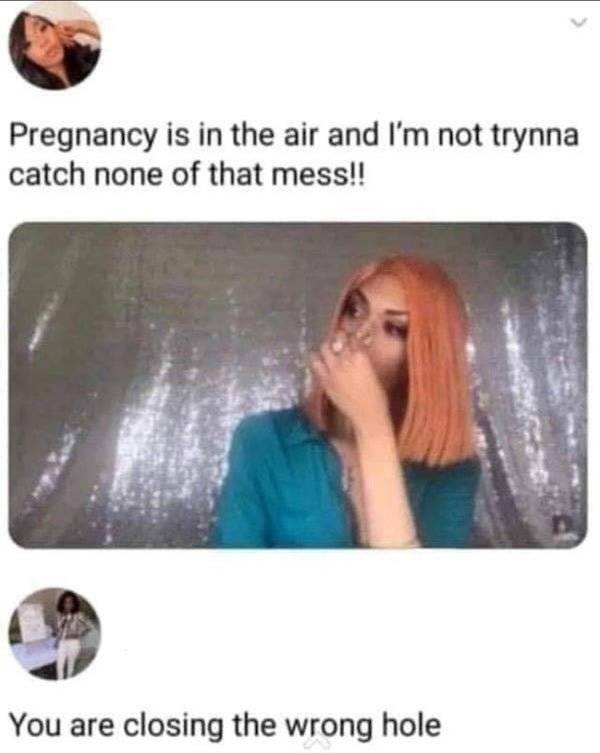 immature jokes memes - Pregnancy is in the air and I'm not trynna catch none of that mess!! You are closing the wrong hole